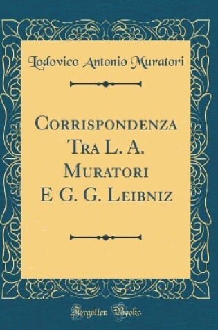 Cover of Corrispondenza Tra L. A. Muratori E G. G. Leibniz (Classic Reprint)