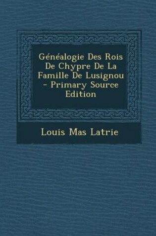 Cover of Genealogie Des Rois de Chypre de La Famille de Lusignou - Primary Source Edition