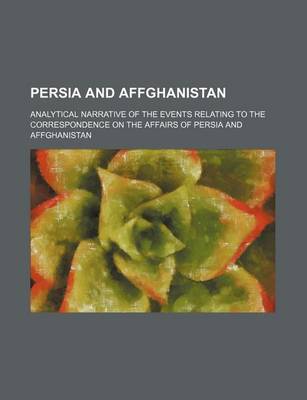 Book cover for Persia and Affghanistan; Analytical Narrative of the Events Relating to the Correspondence on the Affairs of Persia and Affghanistan