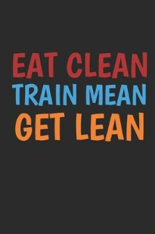 Cover of Eat Clean Train Mean Get Lean