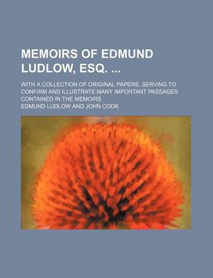 Book cover for Memoirs of Edmund Ludlow, Esq.; With a Collection of Original Papers, Serving to Confirm and Illustrate Many Important Passages Contained in the Memoirs