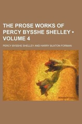 Cover of The Prose Works of Percy Bysshe Shelley (Volume 4)