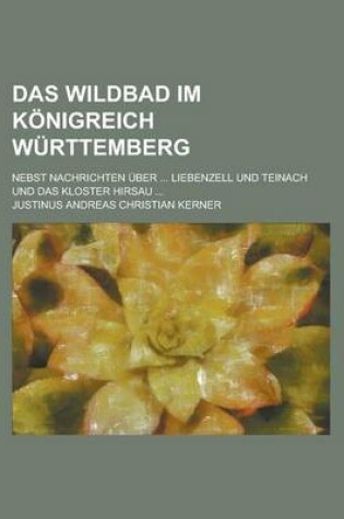 Cover of Das Wildbad Im Konigreich Wurttemberg; Nebst Nachrichten Uber ... Liebenzell Und Teinach Und Das Kloster Hirsau ...