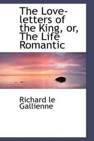 Cover of The Love-Letters of the King, Or, the Life Romantic