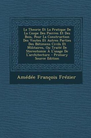 Cover of La Theorie Et La Pratique de La Coupe Des Pierres Et Des Bois, Pour La Construction Des Voutes Et Autres Parties Des Batimens Civils Et Militaires, O