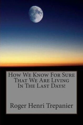 Cover of How We Know For Sure That We Are Living In The Last Days!