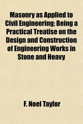 Book cover for Masonry as Applied to Civil Engineering; Being a Practical Treatise on the Design and Construction of Engineering Works in Stone and Heavy