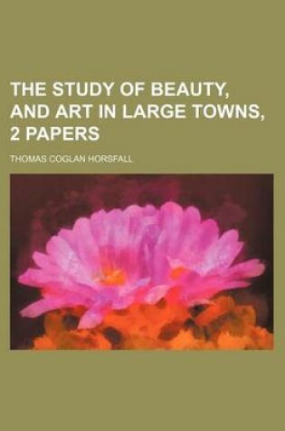 Cover of The Study of Beauty, and Art in Large Towns, 2 Papers