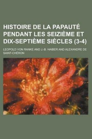 Cover of Histoire de La Papaute Pendant Les Seizieme Et Dix-Septieme Siecles (3-4)