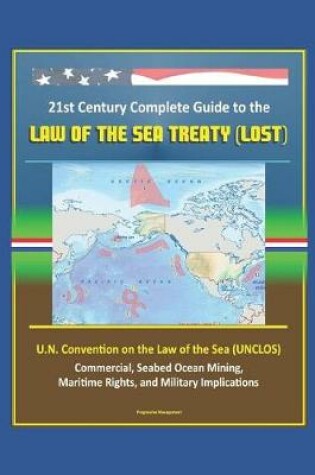 Cover of 21st Century Complete Guide to the Law of the Sea Treaty (LOST), U.N. Convention on the Law of the Sea (UNCLOS) - Commercial, Seabed Ocean Mining, Maritime Rights, and Military Implications