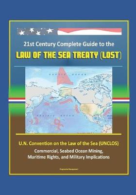 Book cover for 21st Century Complete Guide to the Law of the Sea Treaty (LOST), U.N. Convention on the Law of the Sea (UNCLOS) - Commercial, Seabed Ocean Mining, Maritime Rights, and Military Implications