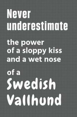 Cover of Never underestimate the power of a sloppy kiss and a wet nose of a Swedish Vallhund