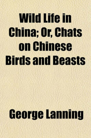 Cover of Wild Life in China; Or, Chats on Chinese Birds and Beasts