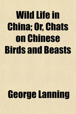 Book cover for Wild Life in China; Or, Chats on Chinese Birds and Beasts