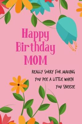 Book cover for Happy Birthday Mom, Really Sorry for Making You Pee