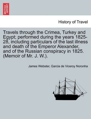 Book cover for Travels Through the Crimea, Turkey and Egypt; Performed During the Years 1825-28, Including Particulars of the Last Illness and Death of the Emperor Alexander, and of the Russian Conspiracy in 1825. (Memoir of Mr. J. W.).