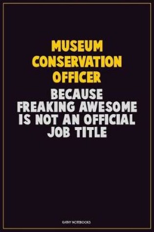 Cover of Museum Conservation Officer, Because Freaking Awesome Is Not An Official Job Title