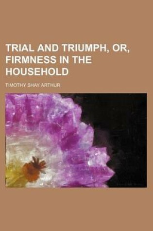 Cover of Trial and Triumph, Or, Firmness in the Household