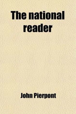 Cover of The National Reader; A Selection of Exercises in Reading and Speaking, Designed to Fill the Same Place in the Schools of the United States, That Is He