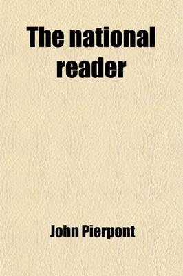 Book cover for The National Reader; A Selection of Exercises in Reading and Speaking, Designed to Fill the Same Place in the Schools of the United States, That Is He