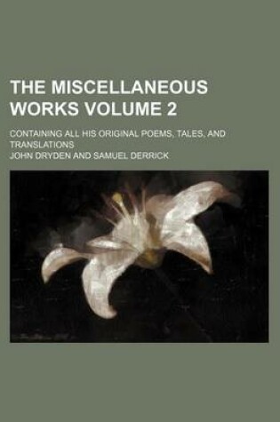 Cover of The Miscellaneous Works Volume 2; Containing All His Original Poems, Tales, and Translations