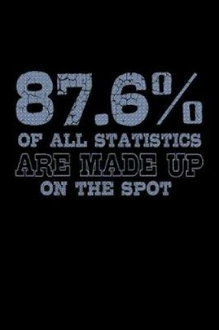 Cover of 87.6 Percent Of All Statistics Are Made Up On The Spot