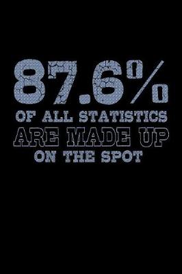 Book cover for 87.6 Percent Of All Statistics Are Made Up On The Spot