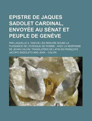 Book cover for Epistre de Jaques Sadolet Cardinal, Envoyee Au Senat Et Peuple de Geneve; Par Laquelle Il Tasche Les Reduire Soubz La Puissance de L'Evesque de Romme