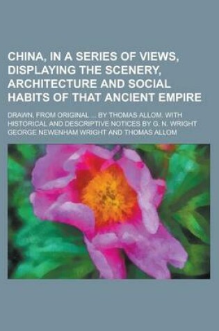 Cover of China, in a Series of Views, Displaying the Scenery, Architecture and Social Habits of That Ancient Empire; Drawn, from Original ... by Thomas Allom.