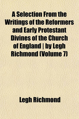 Book cover for A Selection from the Writings of the Reformers and Early Protestant Divines of the Church of England - By Legh Richmond (Volume 7)