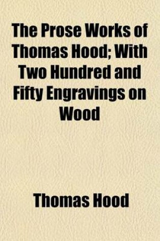 Cover of The Prose Works of Thomas Hood; With Two Hundred and Fifty Engravings on Wood