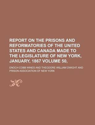 Book cover for Report on the Prisons and Reformatories of the United States and Canada Made to the Legislature of New York, January, 1867 Volume 50,