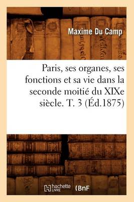 Book cover for Paris, Ses Organes, Ses Fonctions Et Sa Vie Dans La Seconde Moitie Du Xixe Siecle. T. 3 (Ed.1875)