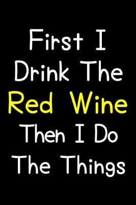 Book cover for First I Drink The Red Wine Then I Do The Things