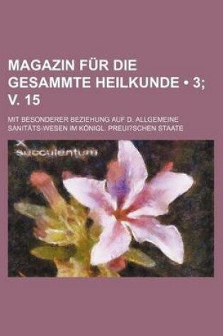 Cover of Magazin Fur Die Gesammte Heilkunde (3; V. 15); Mit Besonderer Beziehung Auf D. Allgemeine Sanit Ts-Wesen Im K Nigl. Preui?schen Staate