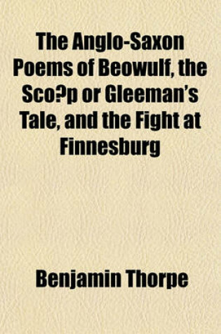 Cover of The Anglo-Saxon Poems of Beowulf, the SCO P or Gleeman's Tale, and the Fight at Finnesburg