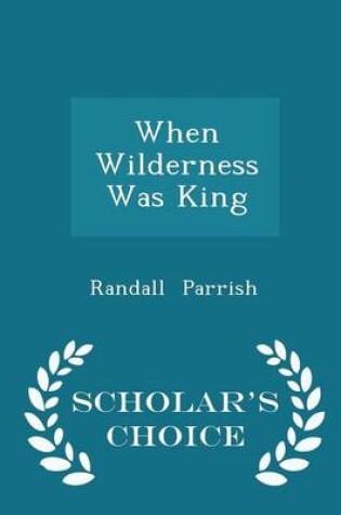 Cover of When Wilderness Was King - Scholar's Choice Edition