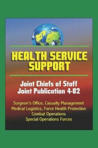 Cover of Health Service Support - Joint Chiefs of Staff Joint Publication 4-02 - Surgeon's Office, Casualty Management, Medical Logistics, Force Health Protection, Combat Operations, Special Operations Forces