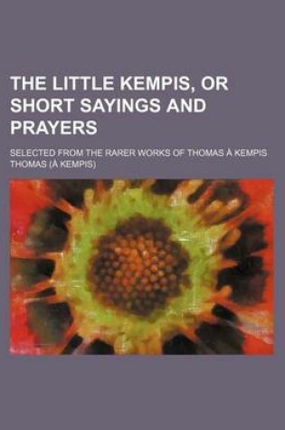 Cover of The Little Kempis, or Short Sayings and Prayers; Selected from the Rarer Works of Thomas a Kempis