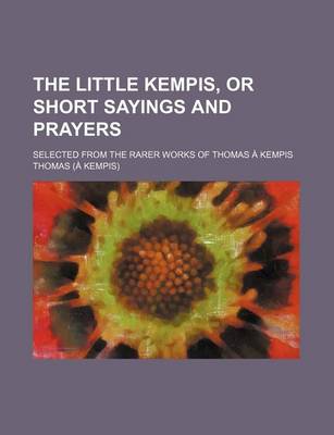 Book cover for The Little Kempis, or Short Sayings and Prayers; Selected from the Rarer Works of Thomas a Kempis