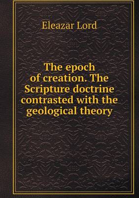 Book cover for The epoch of creation. The Scripture doctrine contrasted with the geological theory