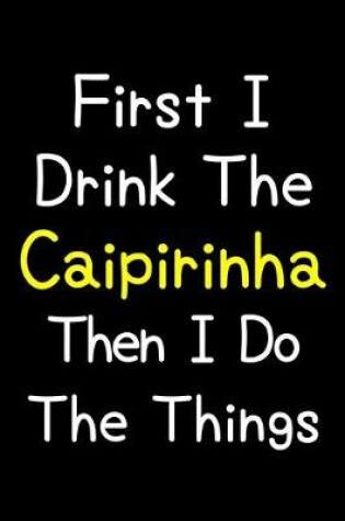 Cover of First I Drink The Caipirinha Then I Do The Things