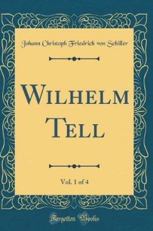Cover of Wilhelm Tell, Vol. 1 of 4 (Classic Reprint)