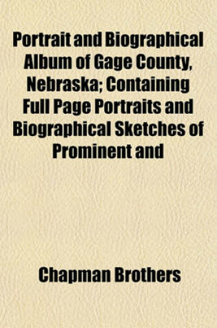 Cover of Portrait and Biographical Album of Gage County, Nebraska; Containing Full Page Portraits and Biographical Sketches of Prominent and