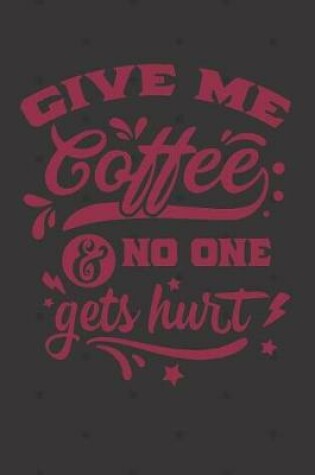 Cover of Give Me Coffee and No One Gets Hurt