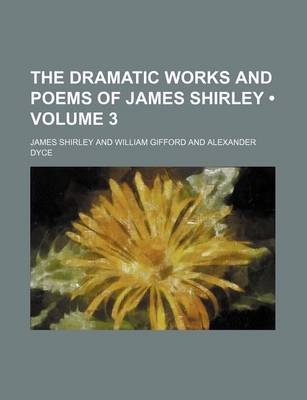 Book cover for The Dramatic Works and Poems of James Shirley (Volume 3)