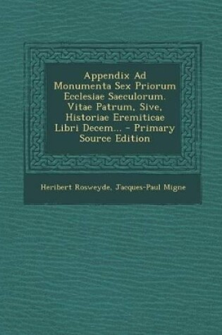 Cover of Appendix Ad Monumenta Sex Priorum Ecclesiae Saeculorum. Vitae Patrum, Sive, Historiae Eremiticae Libri Decem... - Primary Source Edition