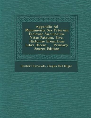 Book cover for Appendix Ad Monumenta Sex Priorum Ecclesiae Saeculorum. Vitae Patrum, Sive, Historiae Eremiticae Libri Decem... - Primary Source Edition