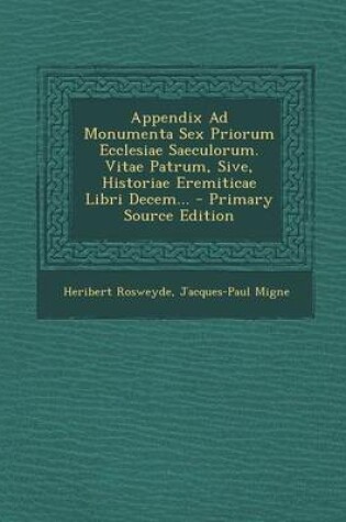 Cover of Appendix Ad Monumenta Sex Priorum Ecclesiae Saeculorum. Vitae Patrum, Sive, Historiae Eremiticae Libri Decem... - Primary Source Edition