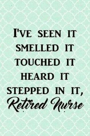 Cover of I've Seen It Smelled It Touched It Heard It Stepped in It, Retired Nurse